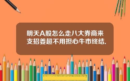 明天A股怎么走八大券商来支招姜超不用担心牛市终结.