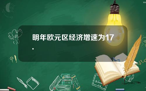 明年欧元区经济增速为17.
