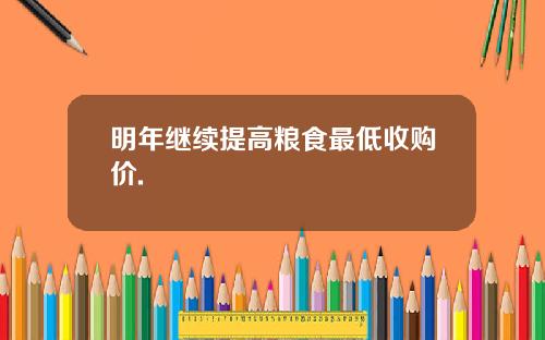 明年继续提高粮食最低收购价.