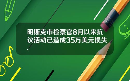 明斯克市检察官8月以来抗议活动已造成35万美元损失.