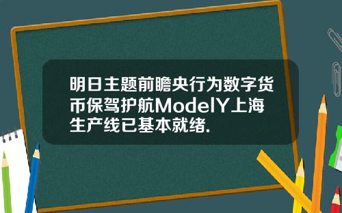 明日主题前瞻央行为数字货币保驾护航ModelY上海生产线已基本就绪.