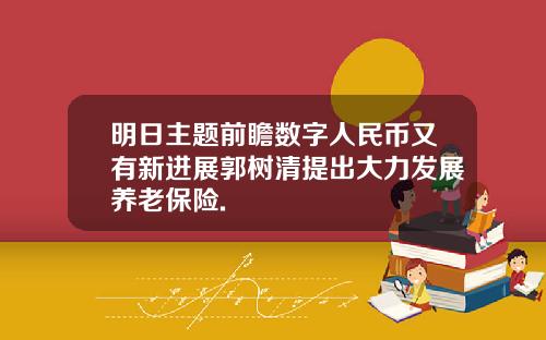 明日主题前瞻数字人民币又有新进展郭树清提出大力发展养老保险.