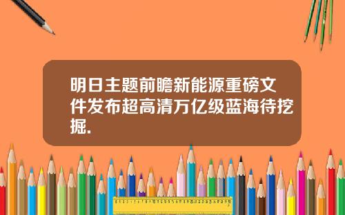 明日主题前瞻新能源重磅文件发布超高清万亿级蓝海待挖掘.