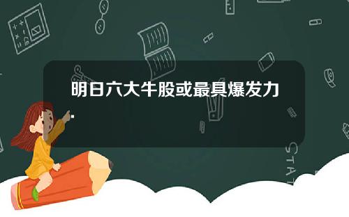 明日六大牛股或最具爆发力.
