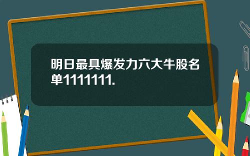 明日最具爆发力六大牛股名单1111111.