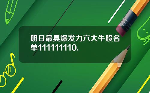 明日最具爆发力六大牛股名单111111110.