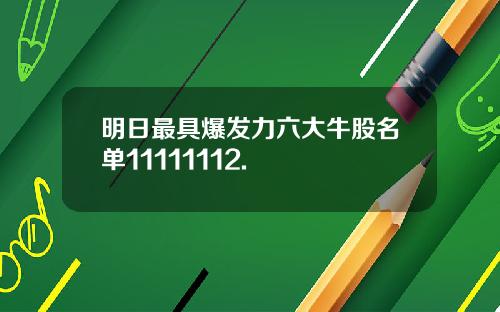 明日最具爆发力六大牛股名单11111112.