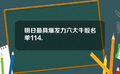 明日最具爆发力六大牛股名单114.