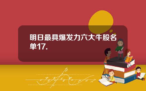 明日最具爆发力六大牛股名单17.