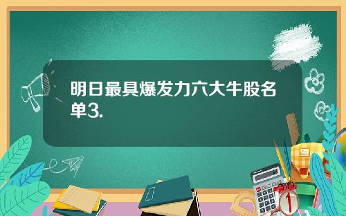 明日最具爆发力六大牛股名单3.
