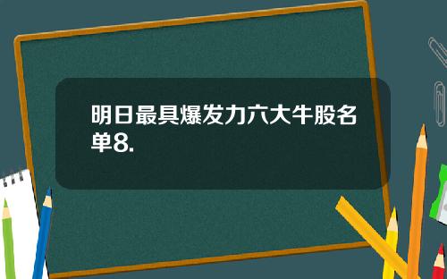 明日最具爆发力六大牛股名单8.