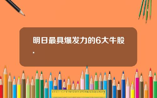 明日最具爆发力的6大牛股.