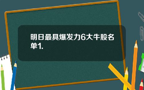 明日最具爆发力6大牛股名单1.