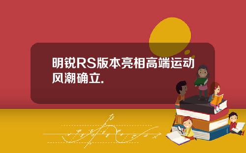 明锐RS版本亮相高端运动风潮确立.