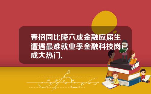 春招同比降六成金融应届生遭遇最难就业季金融科技岗已成大热门.