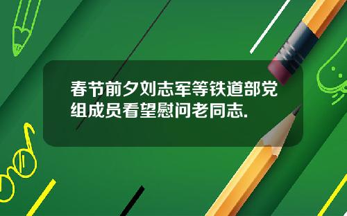 春节前夕刘志军等铁道部党组成员看望慰问老同志.