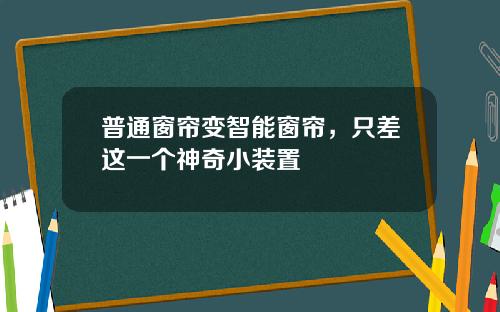 普通窗帘变智能窗帘，只差这一个神奇小装置