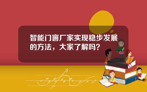 智能门窗厂家实现稳步发展的方法,大家了解吗?