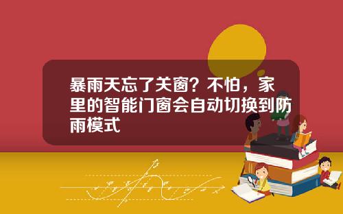 暴雨天忘了关窗？不怕，家里的智能门窗会自动切换到防雨模式