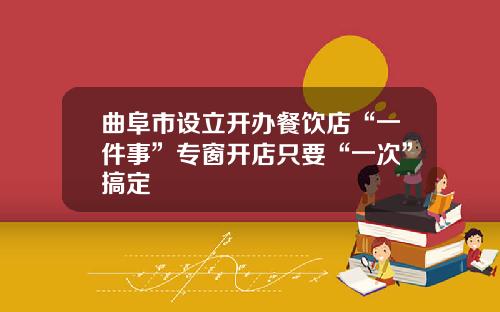 曲阜市设立开办餐饮店“一件事”专窗开店只要“一次”搞定