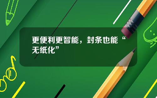 更便利更智能，封条也能“无纸化”
