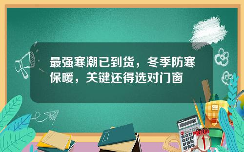 最强寒潮已到货，冬季防寒保暖，关键还得选对门窗