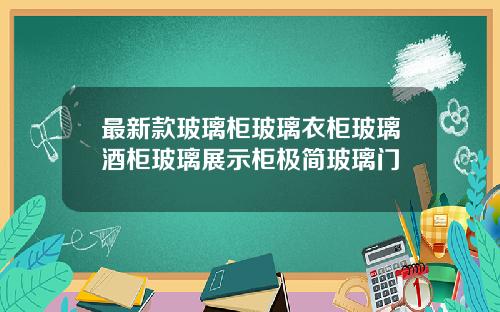 最新款玻璃柜玻璃衣柜玻璃酒柜玻璃展示柜极简玻璃门
