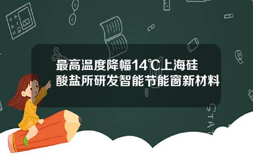 最高温度降幅14℃上海硅酸盐所研发智能节能窗新材料