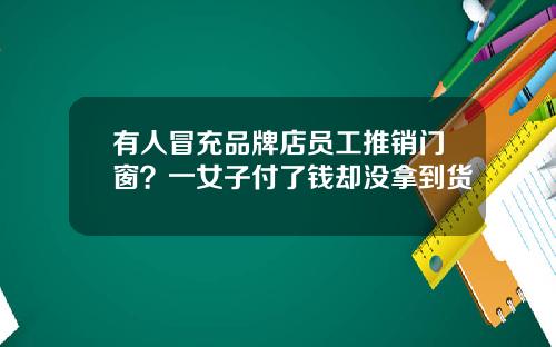 有人冒充品牌店员工推销门窗？一女子付了钱却没拿到货
