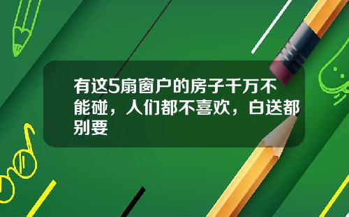 有这5扇窗户的房子千万不能碰,人们都不喜欢,白送都别要