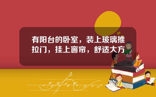 有阳台的卧室,装上玻璃推拉门,挂上窗帘,舒适大方