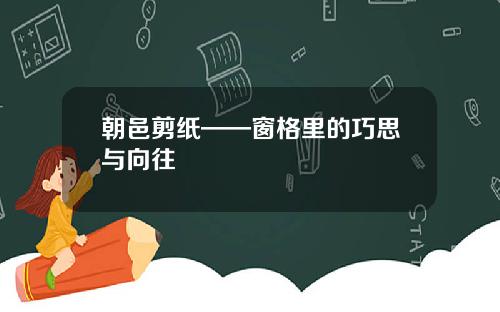 朝邑剪纸——窗格里的巧思与向往