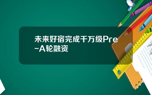 未来好宿完成千万级Pre-A轮融资