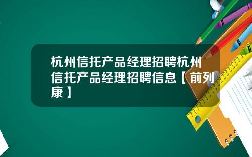 杭州信托产品经理招聘杭州信托产品经理招聘信息【前列康】