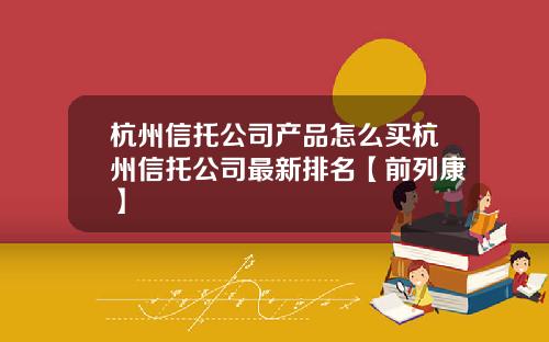 杭州信托公司产品怎么买杭州信托公司最新排名【前列康】