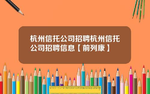 杭州信托公司招聘杭州信托公司招聘信息【前列康】