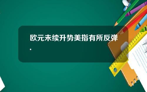 欧元未续升势美指有所反弹.