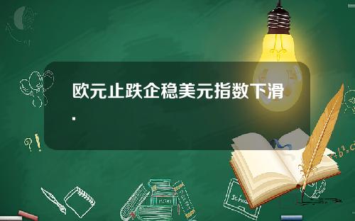 欧元止跌企稳美元指数下滑.