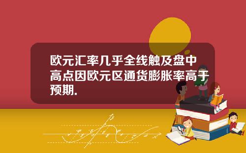 欧元汇率几乎全线触及盘中高点因欧元区通货膨胀率高于预期.