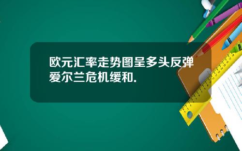 欧元汇率走势图呈多头反弹爱尔兰危机缓和.