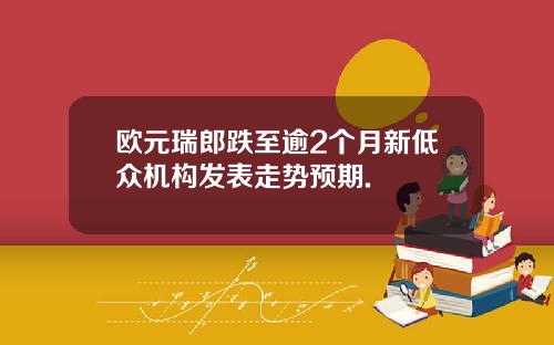 欧元瑞郎跌至逾2个月新低众机构发表走势预期.