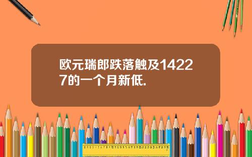 欧元瑞郎跌落触及14227的一个月新低.