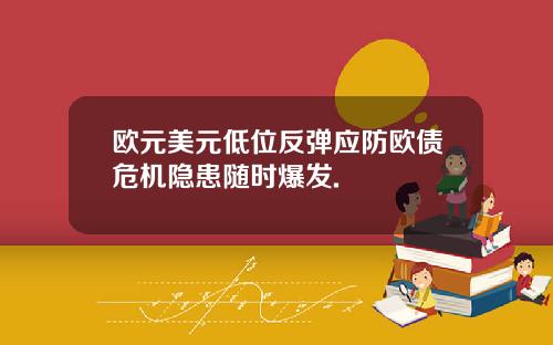 欧元美元低位反弹应防欧债危机隐患随时爆发.