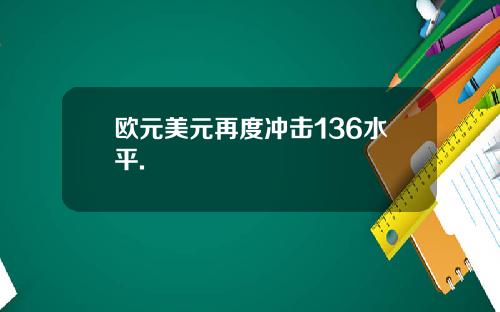 欧元美元再度冲击136水平.