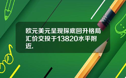 欧元美元呈现探底回升格局汇价交投于13820水平附近.