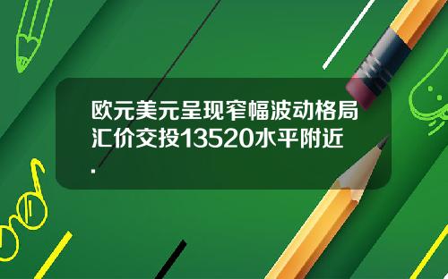 欧元美元呈现窄幅波动格局汇价交投13520水平附近.