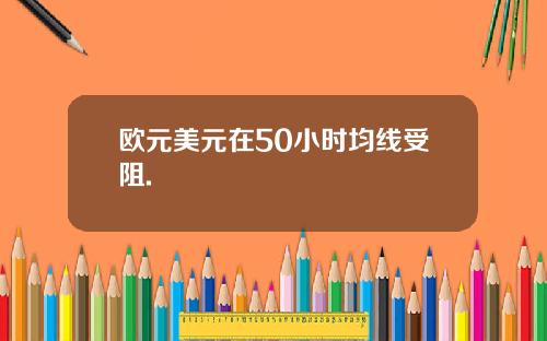 欧元美元在50小时均线受阻.