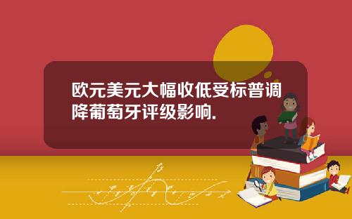 欧元美元大幅收低受标普调降葡萄牙评级影响.