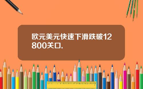 欧元美元快速下滑跌破12800关口.