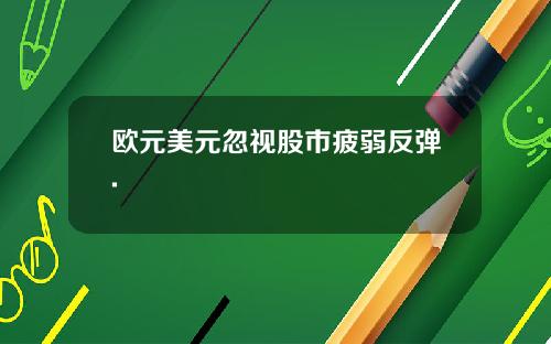 欧元美元忽视股市疲弱反弹.